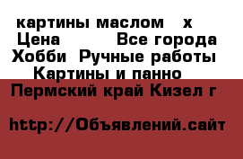 картины маслом 21х30 › Цена ­ 500 - Все города Хобби. Ручные работы » Картины и панно   . Пермский край,Кизел г.